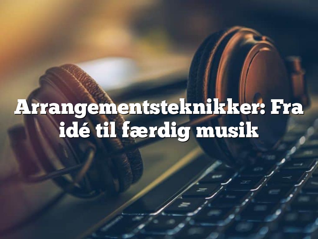 Arrangementsteknikker: Fra idé til færdig musik - BasimWorld