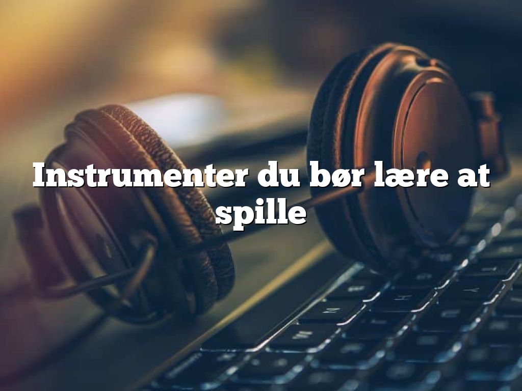 Instrumenter du bør lære at spille - BasimWorld