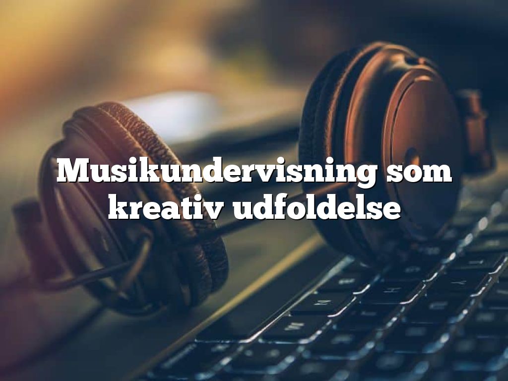 Musikundervisning som kreativ udfoldelse