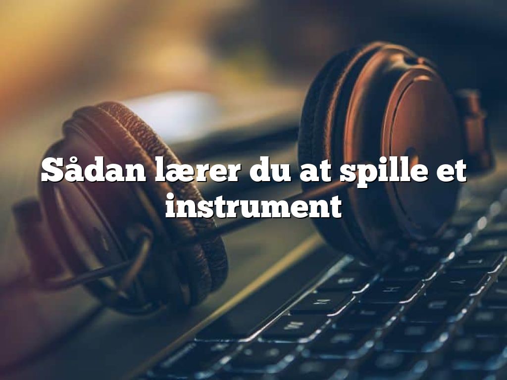 Sådan lærer du at spille et instrument - BasimWorld